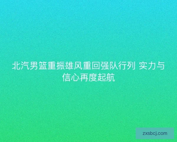 北汽男篮重振雄风重回强队行列 实力与信心再度起航