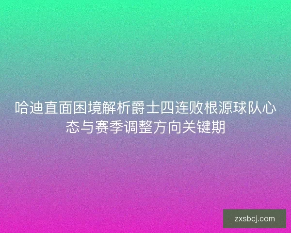 哈迪直面困境解析爵士四连败根源球队心态与赛季调整方向关键期