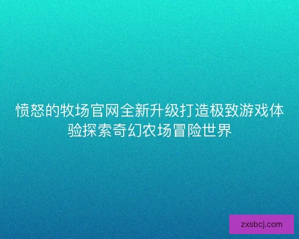 愤怒的牧场官网全新升级打造极致游戏体验探索奇幻农场冒险世界