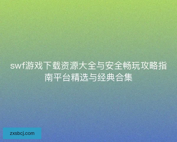 swf游戏下载资源大全与安全畅玩攻略指南平台精选与经典合集