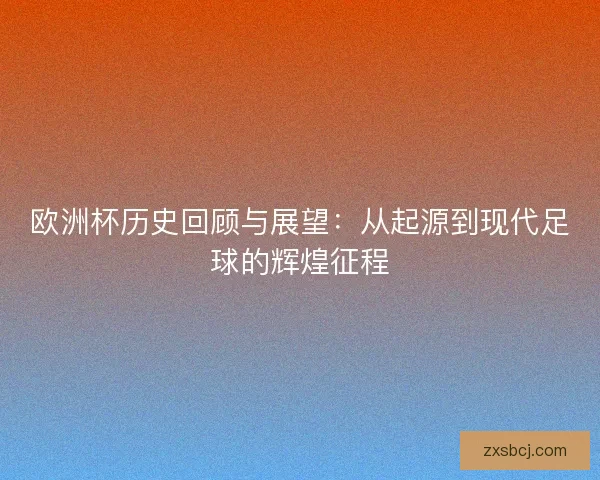 欧洲杯历史回顾与展望：从起源到现代足球的辉煌征程