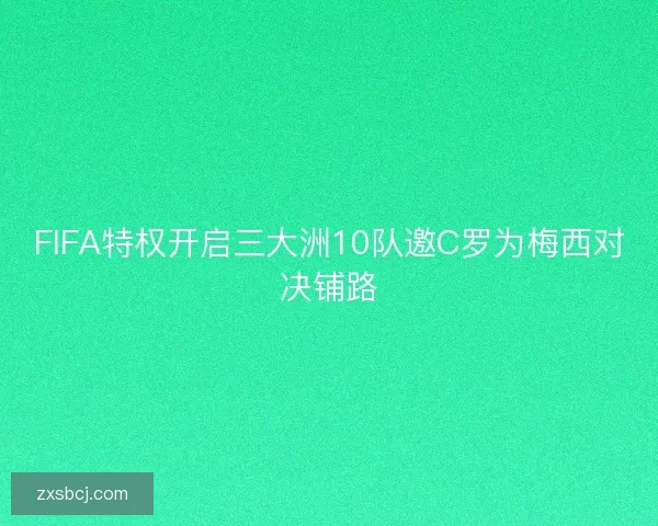 FIFA特权开启三大洲10队邀C罗为梅西对决铺路