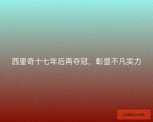 西里奇十七年后再夺冠，彰显不凡实力