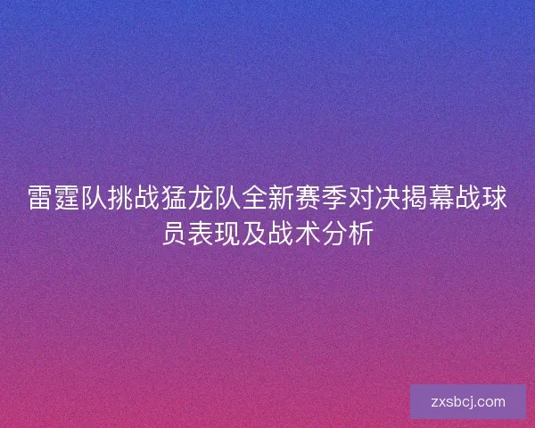 雷霆队挑战猛龙队全新赛季对决揭幕战球员表现及战术分析