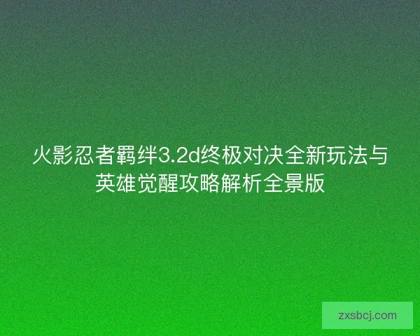 火影忍者羁绊3.2d终极对决全新玩法与英雄觉醒攻略解析全景版
