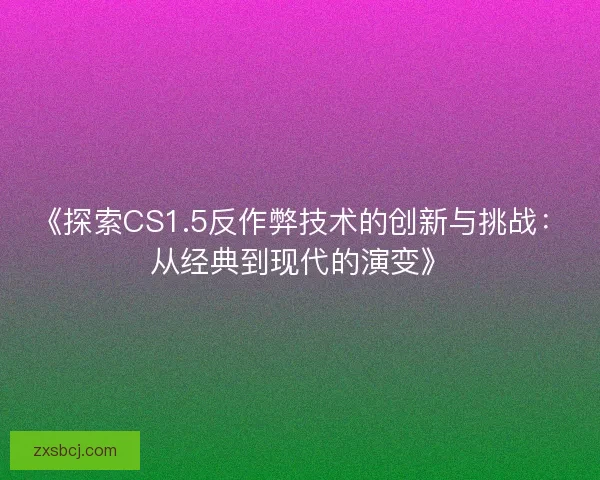 《探索CS1.5反作弊技术的创新与挑战：从经典到现代的演变》