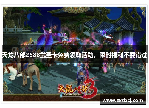 天龙八部2888武圣卡免费领取活动，限时福利不要错过