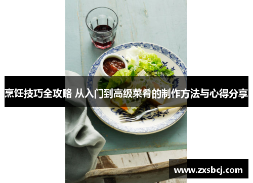 烹饪技巧全攻略 从入门到高级菜肴的制作方法与心得分享